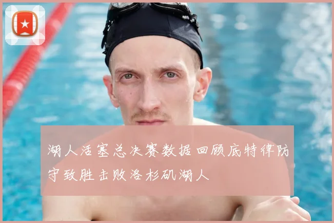湖人活塞总决赛数据回顾底特律防守致胜击败洛杉矶湖人