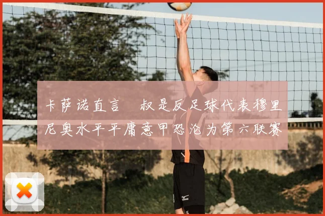 卡萨诺直言囧叔是反足球代表穆里尼奥水平平庸意甲恐沦为第六联赛