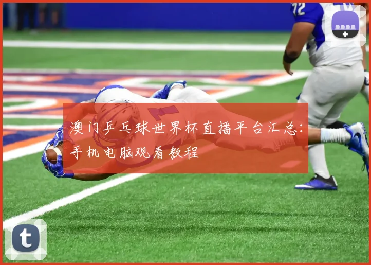 澳门乒乓球世界杯直播平台汇总:手机电脑观看教程