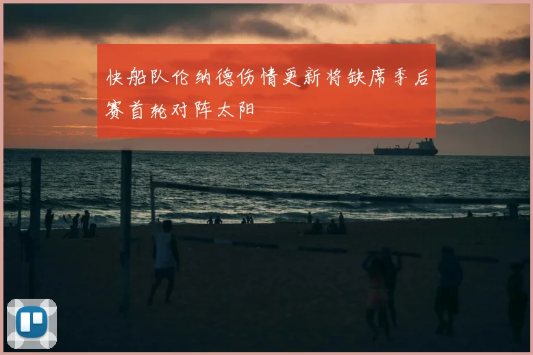 快船队伦纳德伤情更新将缺席季后赛首轮对阵太阳