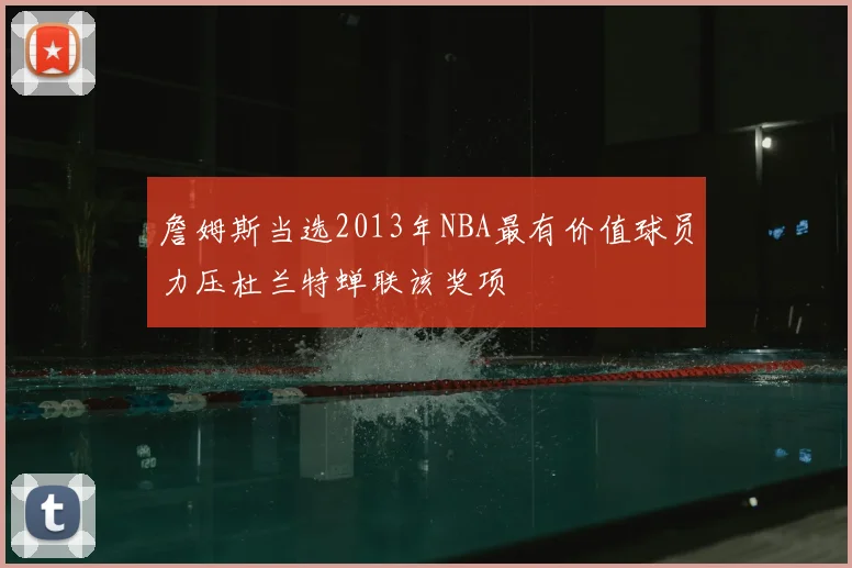 詹姆斯当选2013年NBA最有价值球员力压杜兰特蝉联该奖项