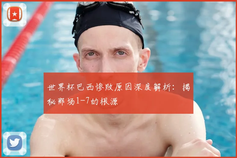 世界杯巴西惨败原因深度解析：揭秘那场1-7的根源