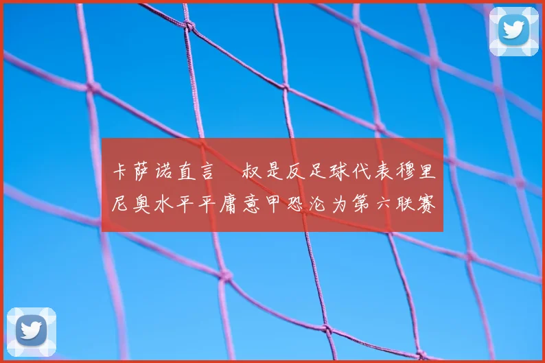 卡萨诺直言囧叔是反足球代表穆里尼奥水平平庸意甲恐沦为第六联赛