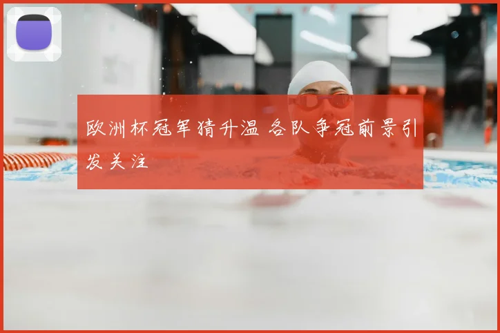 欧洲杯冠军猜升温 各队争冠前景引发关注