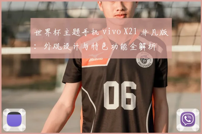 世界杯主题手机 vivo X21 非凡版：外观设计与特色功能全解析
