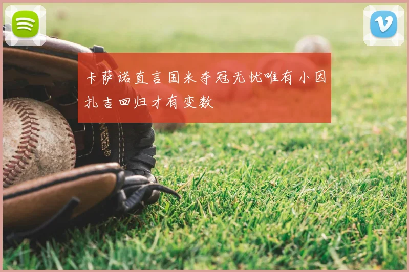 卡萨诺直言国米夺冠无忧唯有小因扎吉回归才有变数
