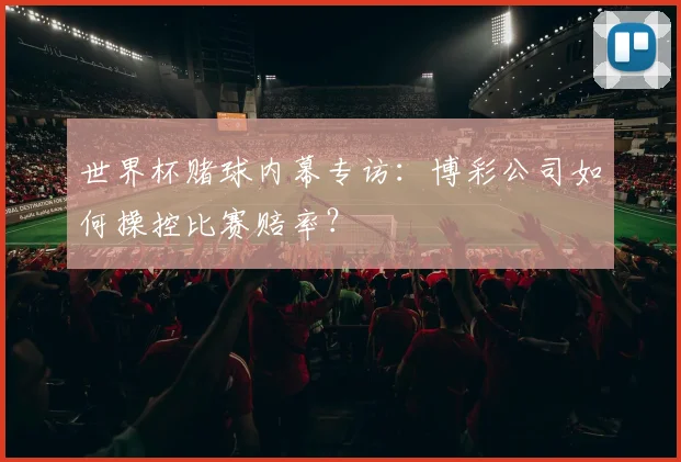世界杯赌球内幕专访：博彩公司如何操控比赛赔率？