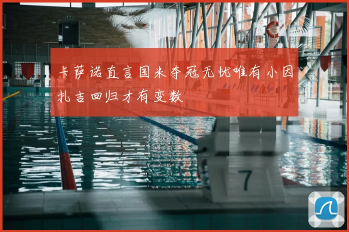 卡萨诺直言国米夺冠无忧唯有小因扎吉回归才有变数