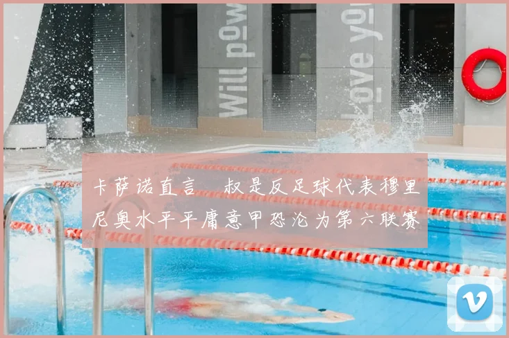 卡萨诺直言囧叔是反足球代表穆里尼奥水平平庸意甲恐沦为第六联赛