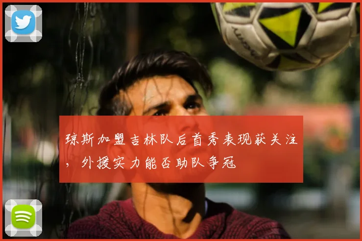 琼斯加盟吉林队后首秀表现获关注，外援实力能否助队争冠