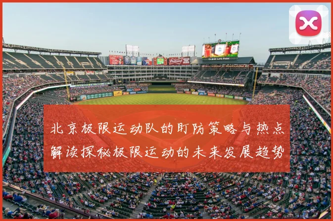 北京极限运动队的盯防策略与热点解读探秘极限运动的未来发展趋势
