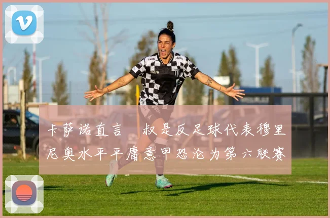 卡萨诺直言囧叔是反足球代表穆里尼奥水平平庸意甲恐沦为第六联赛