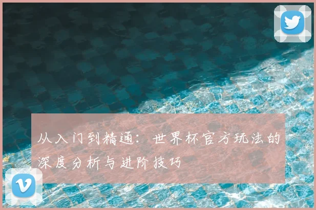 从入门到精通：世界杯官方玩法的深度分析与进阶技巧