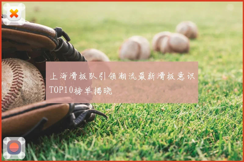 上海滑板队引领潮流最新滑板意识TOP10榜单揭晓