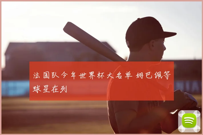 法国队今年世界杯大名单 姆巴佩等球星在列