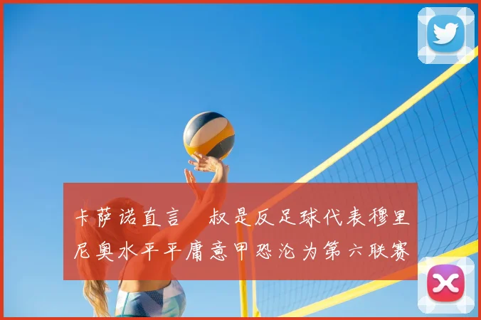 卡萨诺直言囧叔是反足球代表穆里尼奥水平平庸意甲恐沦为第六联赛