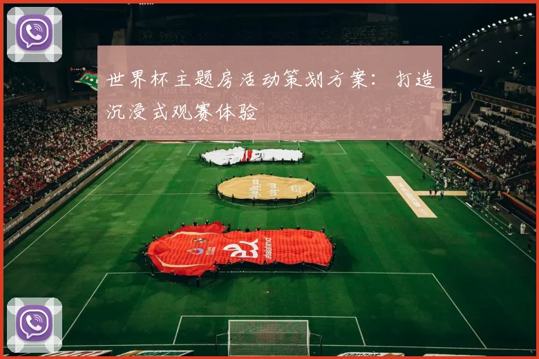 世界杯主题房活动策划方案:打造沉浸式观赛体验