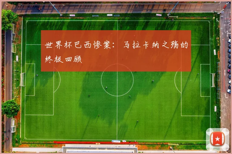 世界杯巴西惨案：马拉卡纳之殇的终极回顾