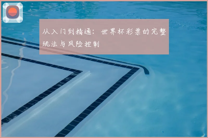 从入门到精通：世界杯彩票的完整玩法与风险控制