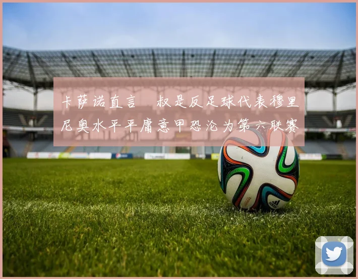 卡萨诺直言囧叔是反足球代表穆里尼奥水平平庸意甲恐沦为第六联赛