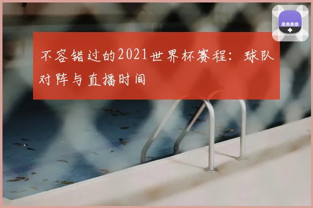 不容错过的2021世界杯赛程：球队对阵与直播时间