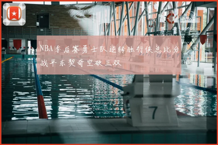 NBA季后赛勇士队逆转独行侠总比分战平东契奇空砍三双
