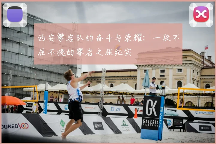 西安攀岩队的奋斗与荣耀：一段不屈不挠的攀岩之旅纪实