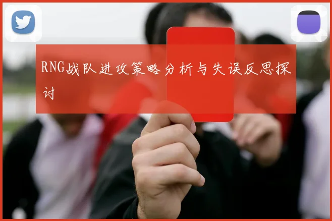 RNG战队进攻策略分析与失误反思探讨