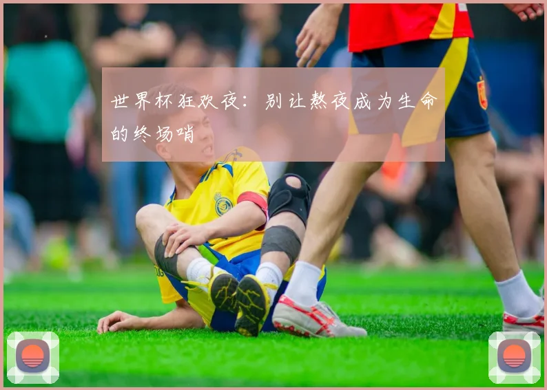 世界杯狂欢夜：别让熬夜成为生命的终场哨