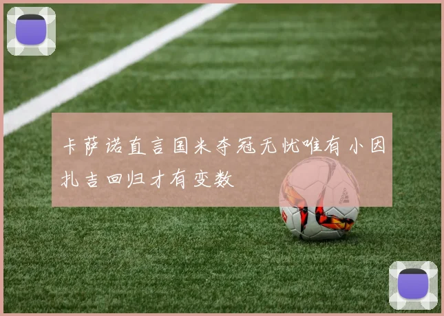 卡萨诺直言国米夺冠无忧唯有小因扎吉回归才有变数