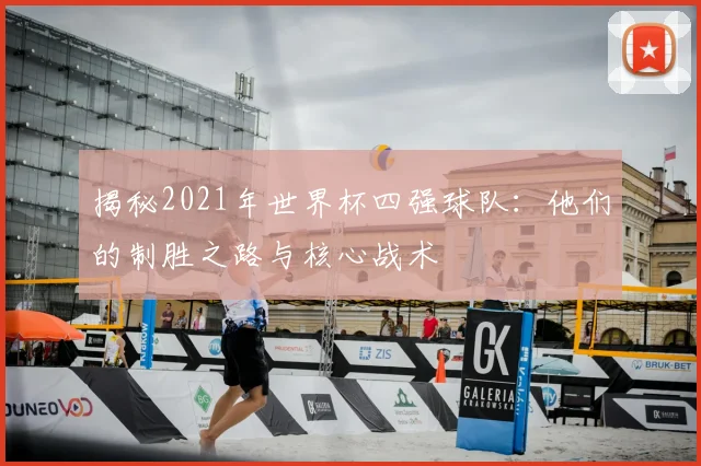揭秘2021年世界杯四强球队：他们的制胜之路与核心战术
