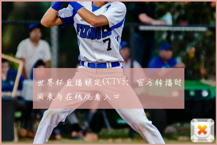 世界杯直播锁定CCTV5:官方转播时间表与在线观看入口
