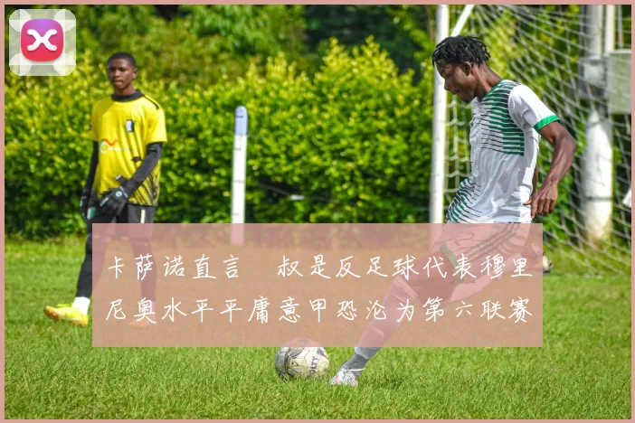 卡萨诺直言囧叔是反足球代表穆里尼奥水平平庸意甲恐沦为第六联赛