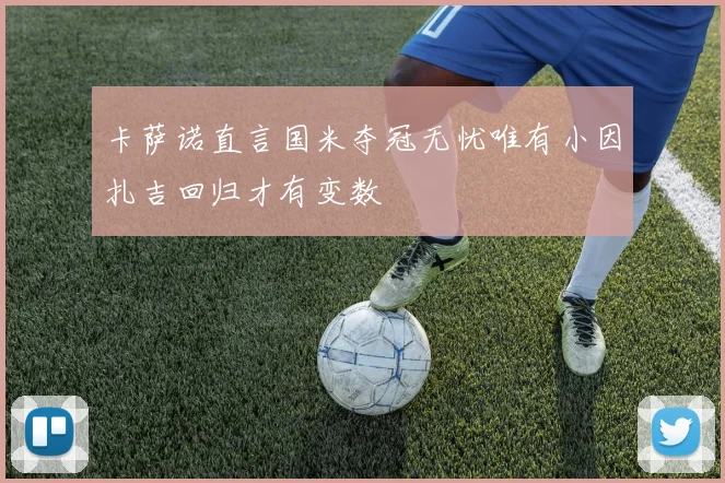 卡萨诺直言国米夺冠无忧唯有小因扎吉回归才有变数