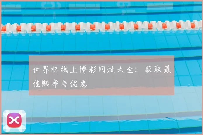 世界杯线上博彩网址大全:获取最佳赔率与优惠