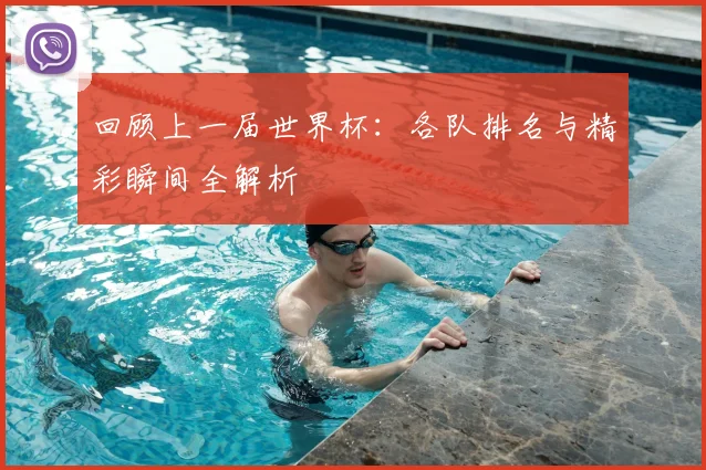 回顾上一届世界杯:各队排名与精彩瞬间全解析