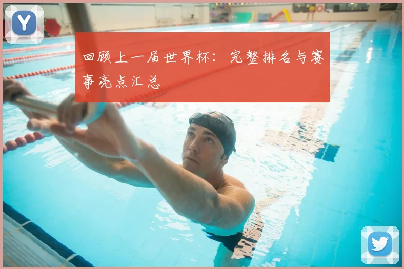 回顾上一届世界杯：完整排名与赛事亮点汇总