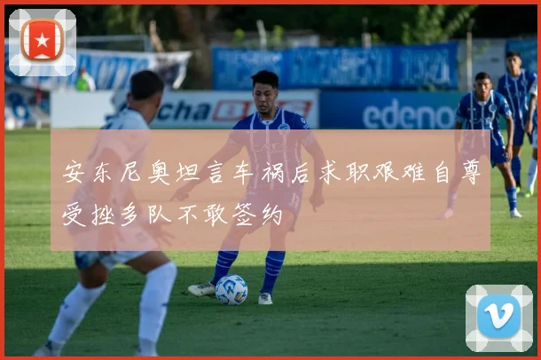 安东尼奥坦言车祸后求职艰难自尊受挫多队不敢签约