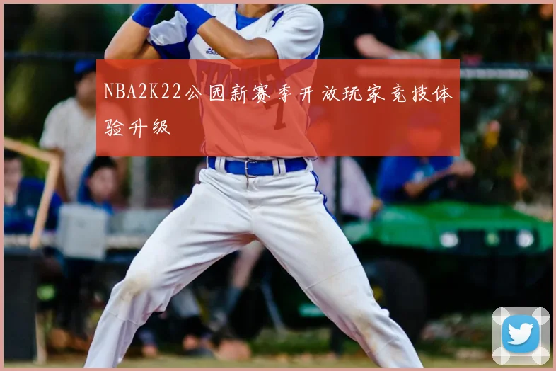 NBA2K22公园新赛季开放玩家竞技体验升级