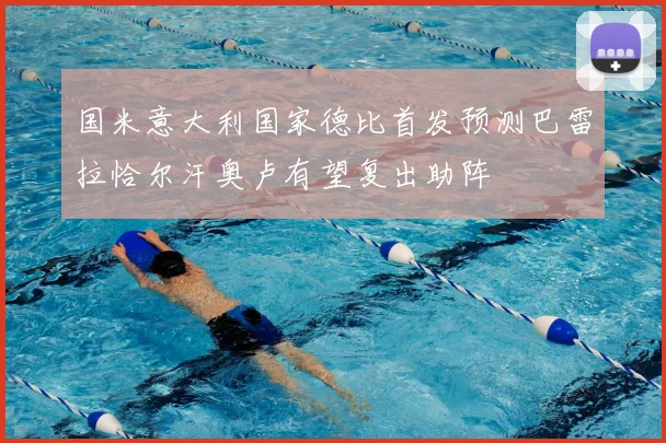 国米意大利国家德比首发预测巴雷拉恰尔汗奥卢有望复出助阵