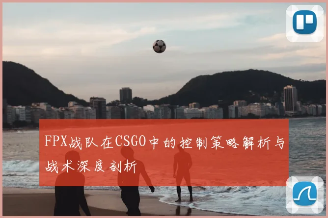 FPX战队在CSGO中的控制策略解析与战术深度剖析