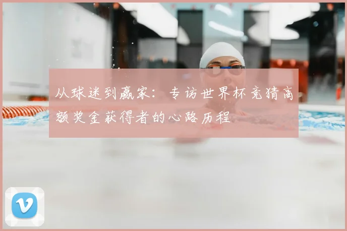 从球迷到赢家：专访世界杯竞猜高额奖金获得者的心路历程