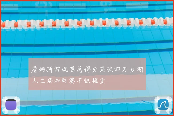 詹姆斯常规赛总得分突破四万分湖人主场加时赛不敌掘金