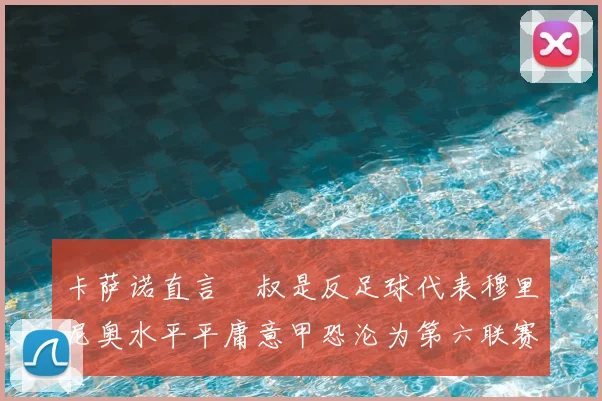 卡萨诺直言囧叔是反足球代表穆里尼奥水平平庸意甲恐沦为第六联赛