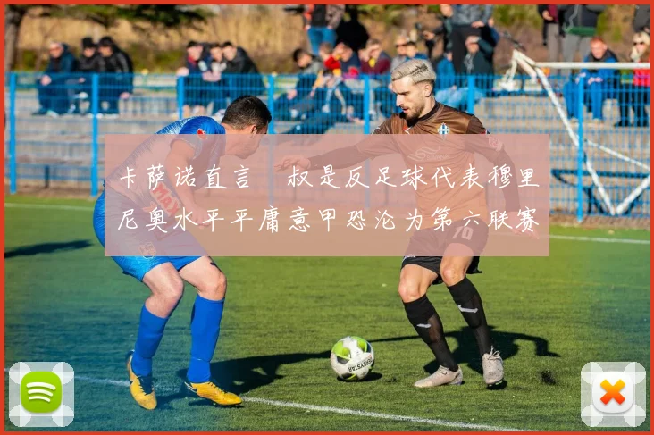 卡萨诺直言囧叔是反足球代表穆里尼奥水平平庸意甲恐沦为第六联赛