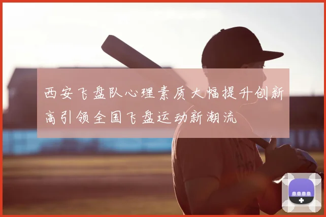 西安飞盘队心理素质大幅提升创新高引领全国飞盘运动新潮流