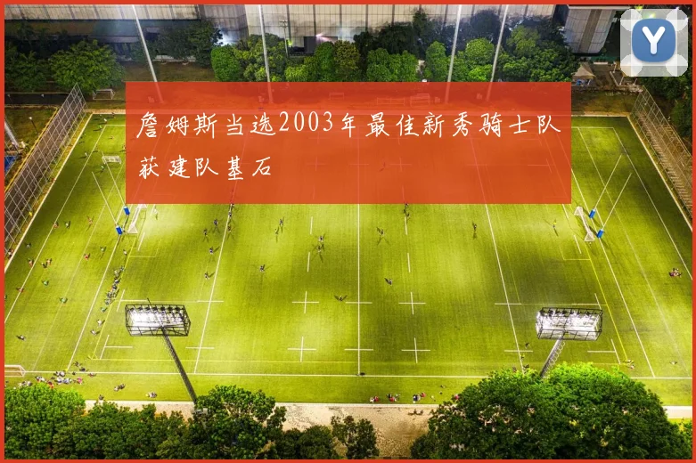 詹姆斯当选2003年最佳新秀骑士队获建队基石