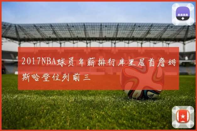 2017NBA球员年薪排行库里居首詹姆斯哈登位列前三