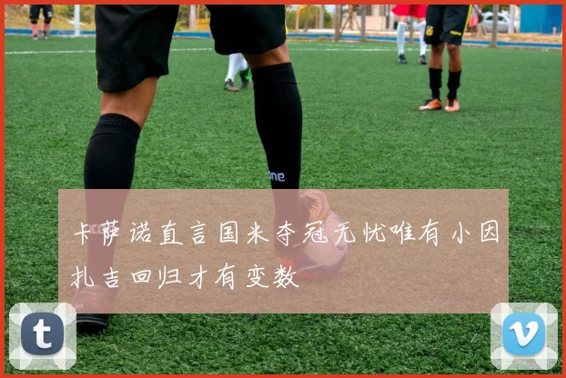 卡萨诺直言国米夺冠无忧唯有小因扎吉回归才有变数