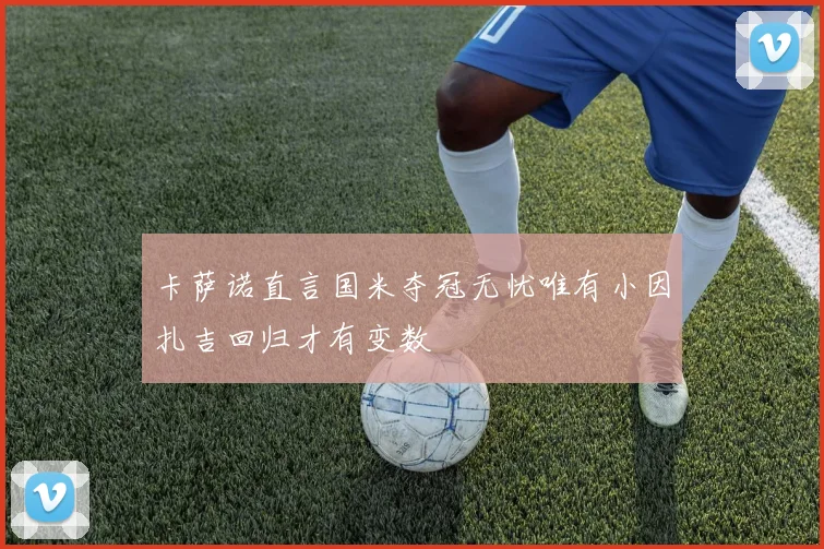 卡萨诺直言国米夺冠无忧唯有小因扎吉回归才有变数